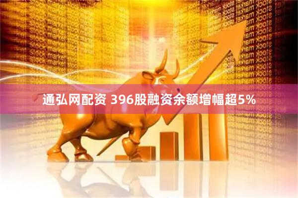通弘网配资 396股融资余额增幅超5%