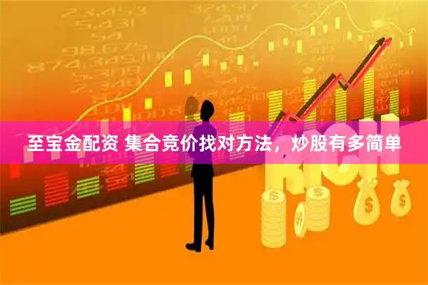 至宝金配资 集合竞价找对方法，炒股有多简单