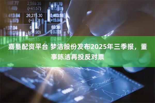 嘉垦配资平台 梦洁股份发布2025年三季报，董事陈洁再投反对票
