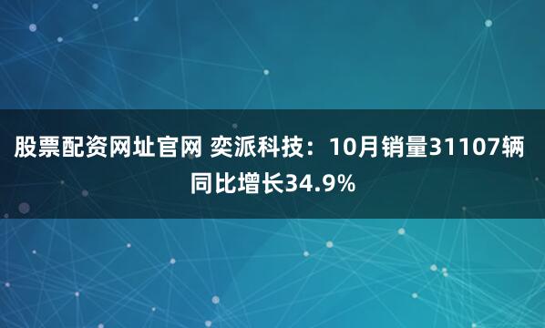 股票配资网址官网 奕派科技：10月销量31107辆 同比增长34.9%