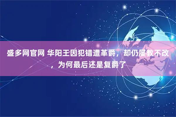 盛多网官网 华阳王因犯错遭革爵，却仍屡教不改，为何最后还是复爵了