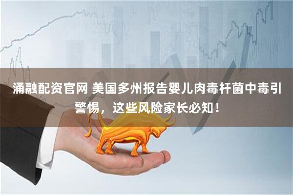 涌融配资官网 美国多州报告婴儿肉毒杆菌中毒引警惕，这些风险家长必知！