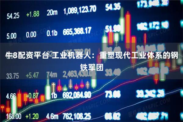 牛8配资平台 工业机器人：重塑现代工业体系的钢铁军团