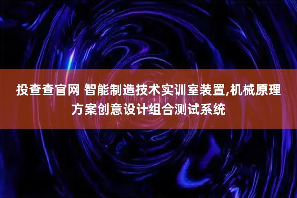 投查查官网 智能制造技术实训室装置,机械原理方案创意设计组合测试系统