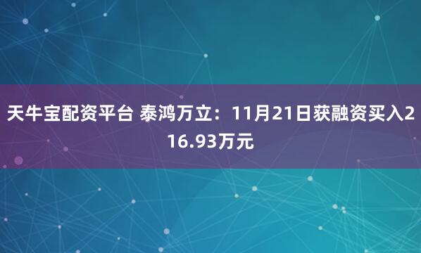 天牛宝配资平台 泰鸿万立：11月21日获融资买入216.93万元