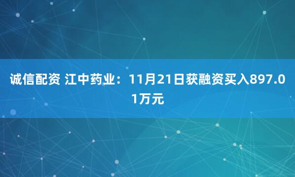 诚信配资 江中药业：11月21日获融资买入897.01万元