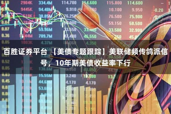 百胜证券平台 【美债专题跟踪】美联储频传鸽派信号，10年期美债收益率下行