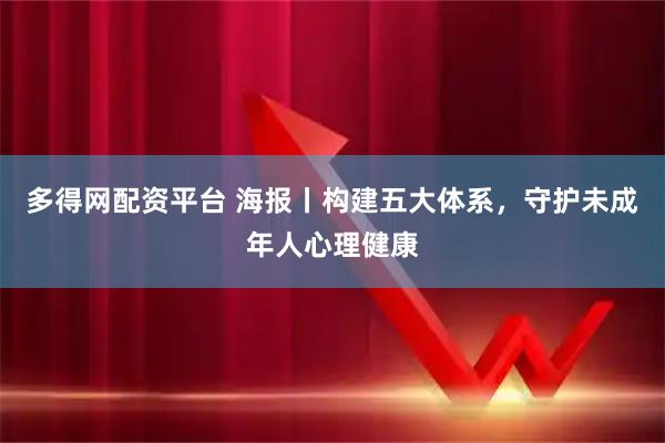 多得网配资平台 海报丨构建五大体系，守护未成年人心理健康